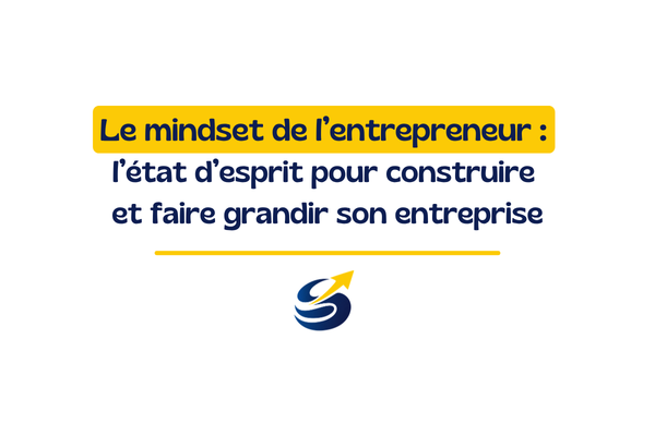 Le mindset de l’entrepreneur : l’état d’esprit pour construire et faire grandir son entreprise